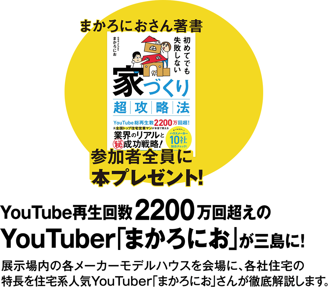 YouTube再生回数2200万回超えのYouTuber「まかろにお」が三島に！展示場内の各メーカーモデルハウスを会場に、各社住宅の特長を住宅系人気YouTuber「まかろにお」が徹底解説します。YouTube登録者数11万人!!元全国トップ住宅営業マン!!住宅系人気YouTuberまかろにお
